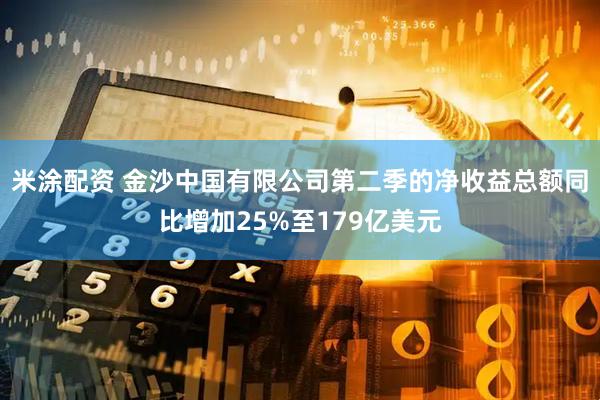 米涂配资 金沙中国有限公司第二季的净收益总额同比增加25%至179亿美元
